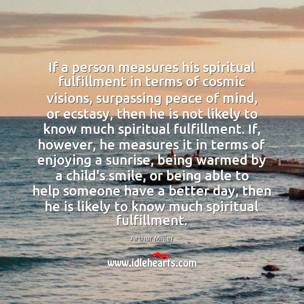 If a person measures his spiritual fulfillment in terms of cosmic visions, Arthur Miller Picture Quote