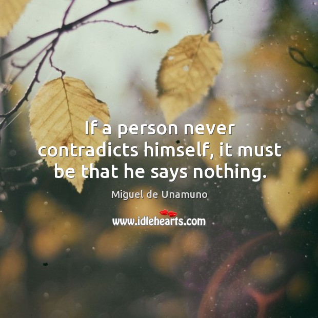 If a person never contradicts himself, it must be that he says nothing. Miguel de Unamuno Picture Quote