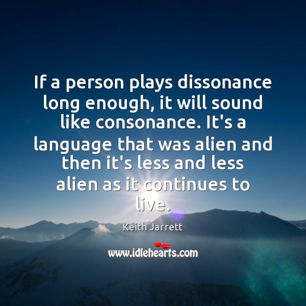 If a person plays dissonance long enough, it will sound like consonance. Keith Jarrett Picture Quote
