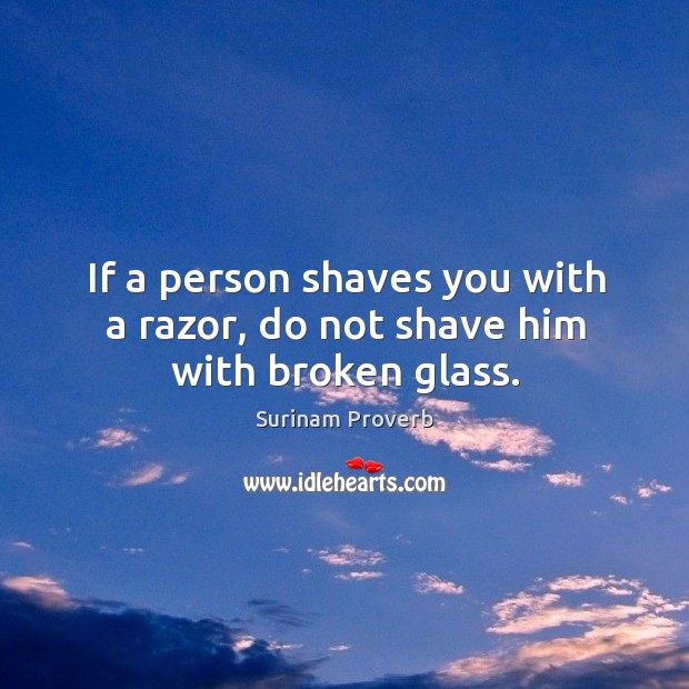 If a person shaves you with a razor, do not shave him with broken glass. Surinam Proverbs Image
