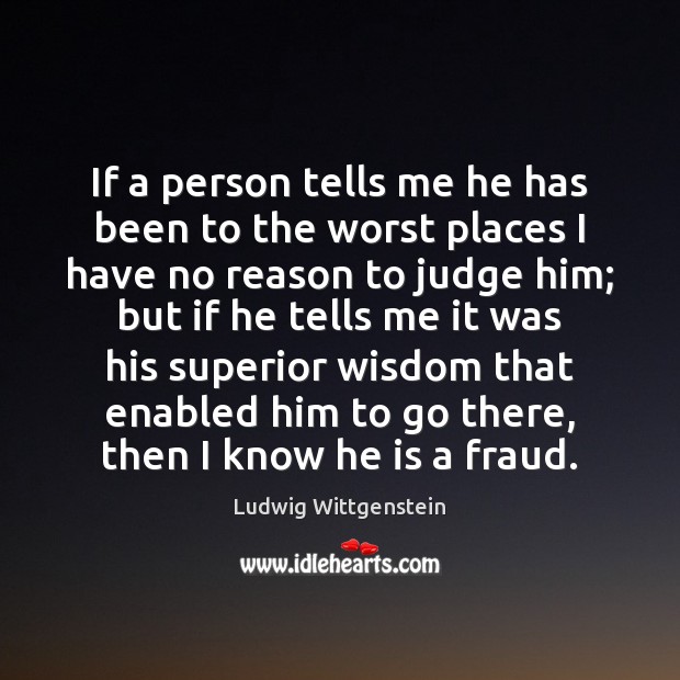 If a person tells me he has been to the worst places Ludwig Wittgenstein Picture Quote