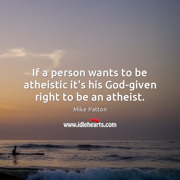 If a person wants to be atheistic it’s his God-given right to be an atheist. Mike Patton Picture Quote