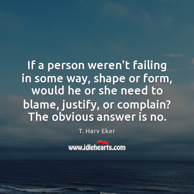 If a person weren’t failing in some way, shape or form, would Complain Quotes Image