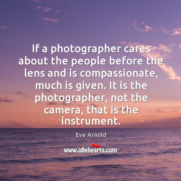 If a photographer cares about the people before the lens and is Eve Arnold Picture Quote