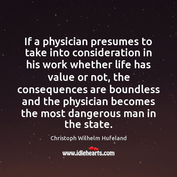 If a physician presumes to take into consideration in his work whether Christoph Wilhelm Hufeland Picture Quote