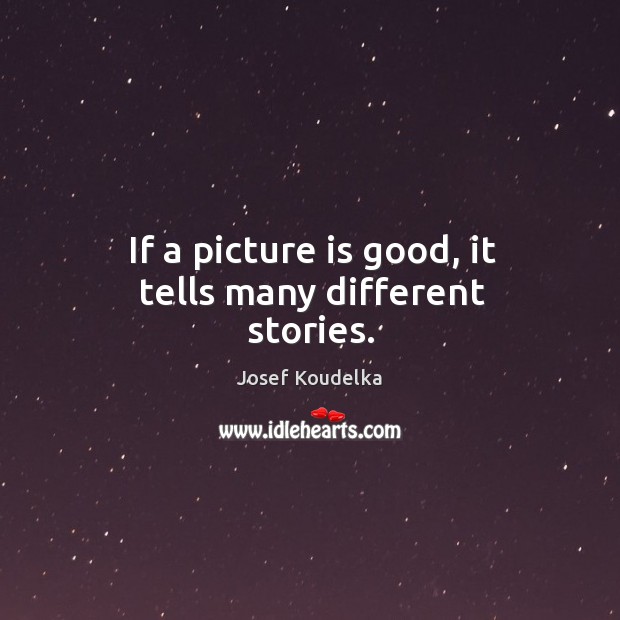 If a picture is good, it tells many different stories. Josef Koudelka Picture Quote