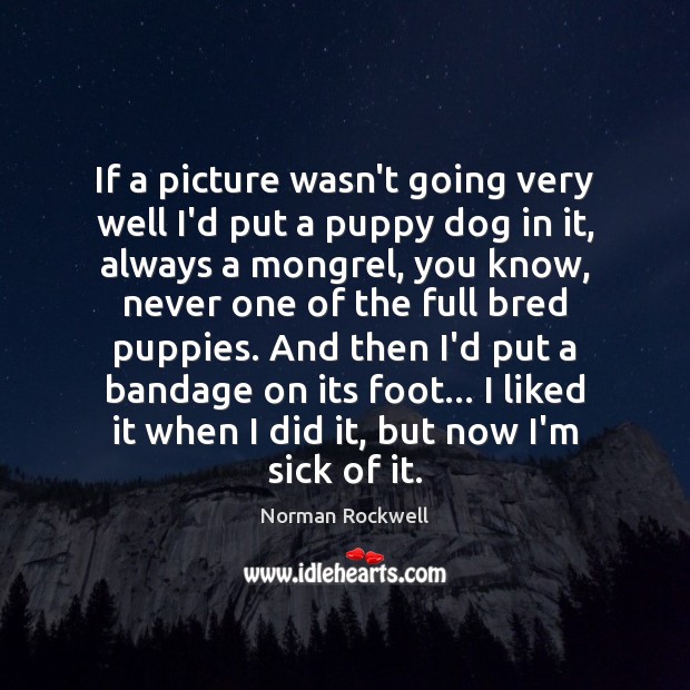 If a picture wasn’t going very well I’d put a puppy dog Norman Rockwell Picture Quote