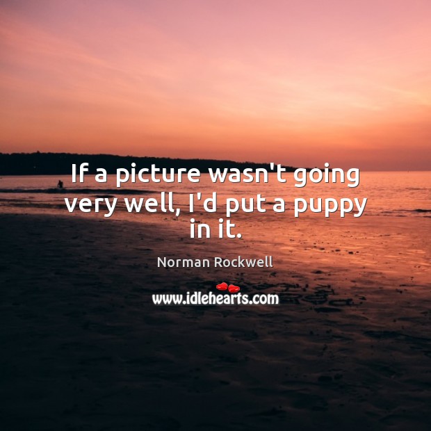 If a picture wasn’t going very well, I’d put a puppy in it. Image