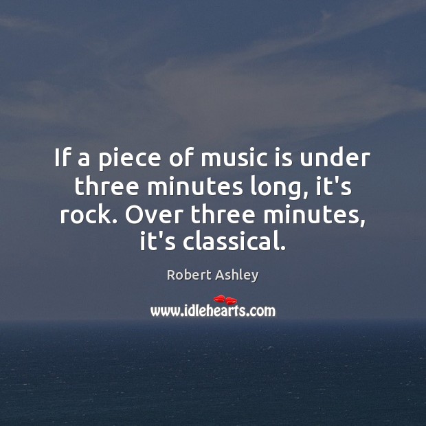 If a piece of music is under three minutes long, it’s rock. Robert Ashley Picture Quote