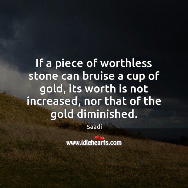 If a piece of worthless stone can bruise a cup of gold, Saadi Picture Quote