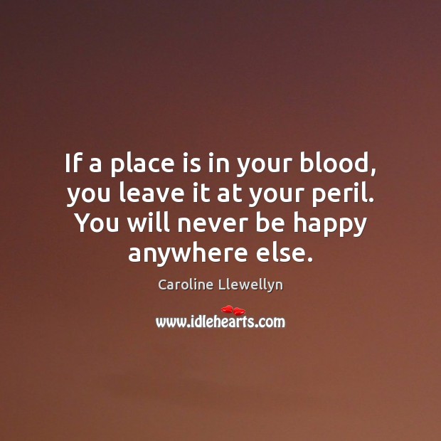 If a place is in your blood, you leave it at your Caroline Llewellyn Picture Quote
