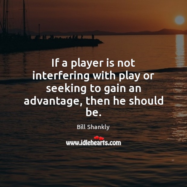 If a player is not interfering with play or seeking to gain Bill Shankly Picture Quote