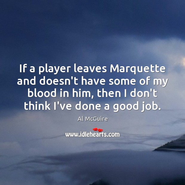 If a player leaves Marquette and doesn’t have some of my blood Al McGuire Picture Quote