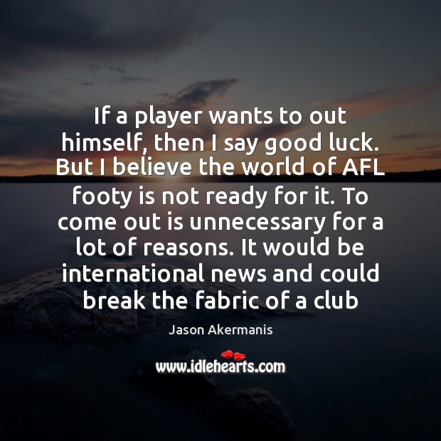 If a player wants to out himself, then I say good luck. Jason Akermanis Picture Quote