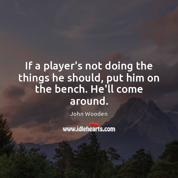If a player’s not doing the things he should, put him on the bench. He’ll come around. Image