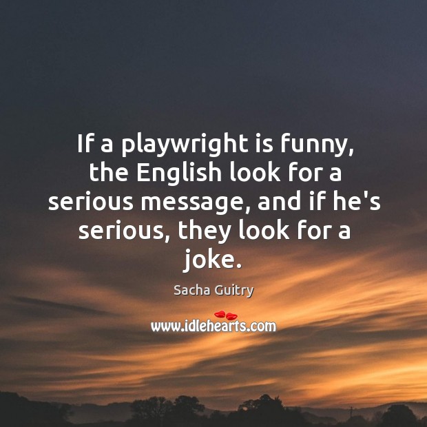 If a playwright is funny, the English look for a serious message, Sacha Guitry Picture Quote