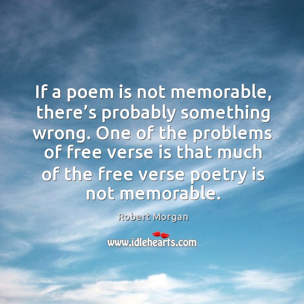 If a poem is not memorable, there’s probably something wrong. One of the problems of free verse is that Image
