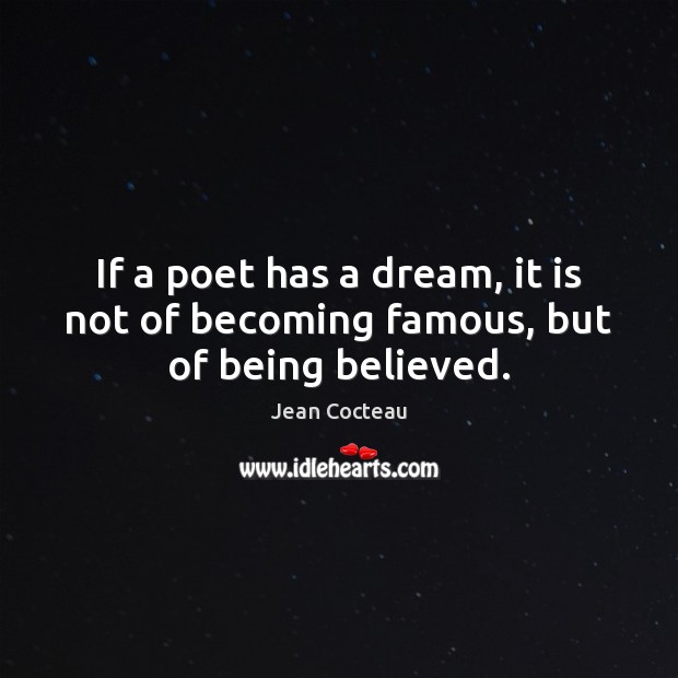 If a poet has a dream, it is not of becoming famous, but of being believed. Jean Cocteau Picture Quote