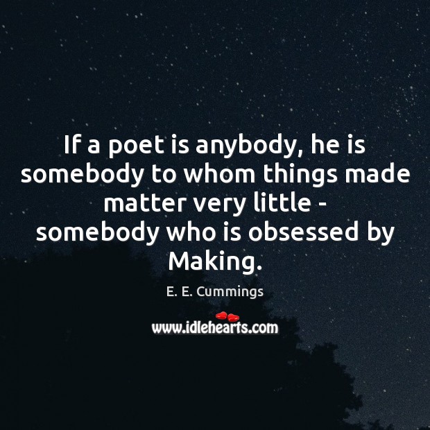 If a poet is anybody, he is somebody to whom things made E. E. Cummings Picture Quote