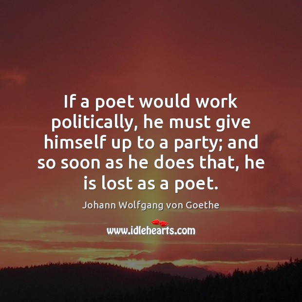 If a poet would work politically, he must give himself up to Johann Wolfgang von Goethe Picture Quote