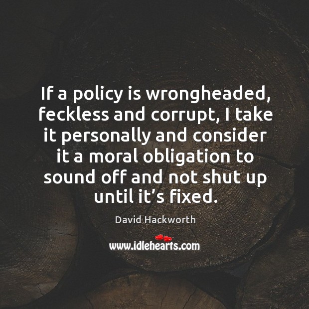 If a policy is wrongheaded, feckless and corrupt, I take it personally and consider David Hackworth Picture Quote
