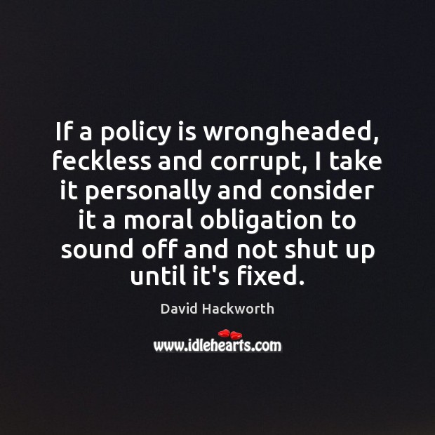 If a policy is wrongheaded, feckless and corrupt, I take it personally David Hackworth Picture Quote