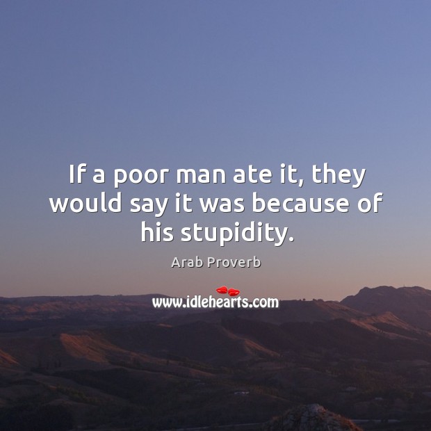 If a poor man ate it, they would say it was because of his stupidity. Image