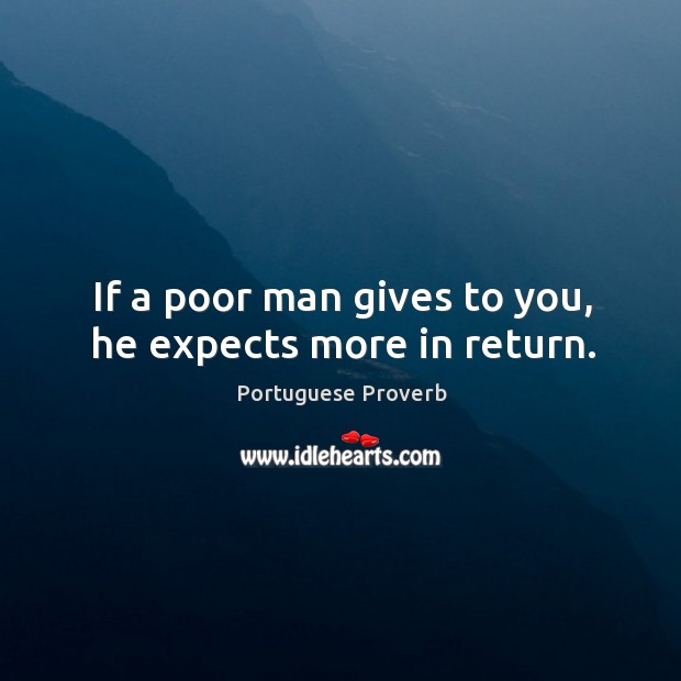 If a poor man gives to you, he expects more in return. Portuguese Proverbs Image