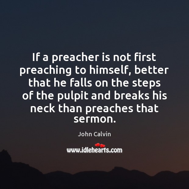 If a preacher is not first preaching to himself, better that he John Calvin Picture Quote