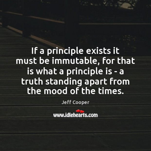 If a principle exists it must be immutable, for that is what Jeff Cooper Picture Quote