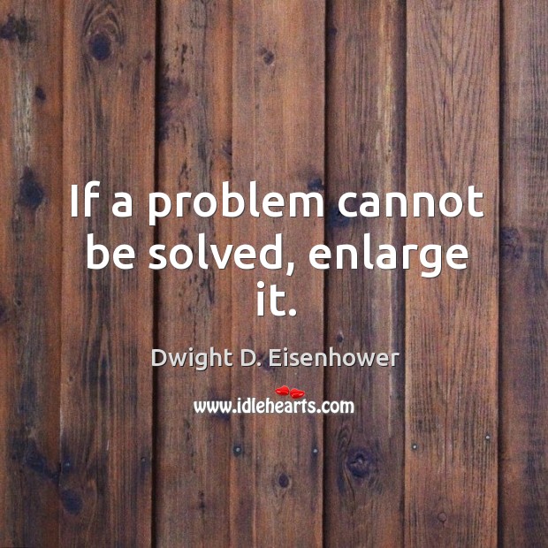 If a problem cannot be solved, enlarge it. Image
