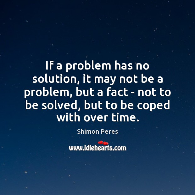 If a problem has no solution, it may not be a problem, Shimon Peres Picture Quote