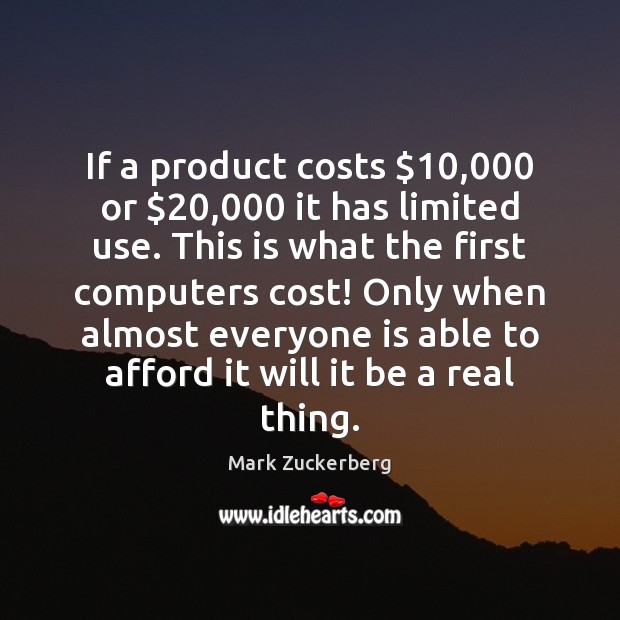 If a product costs $10,000 or $20,000 it has limited use. This is what Mark Zuckerberg Picture Quote