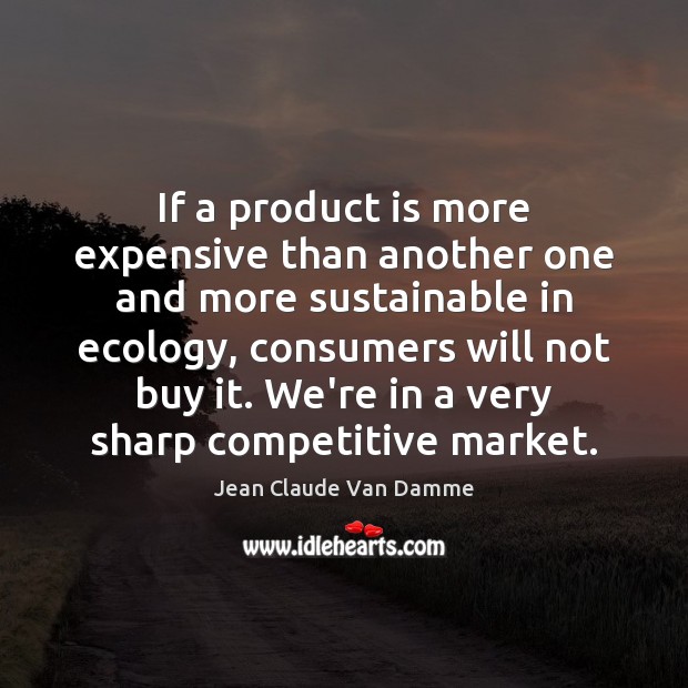 If a product is more expensive than another one and more sustainable Jean Claude Van Damme Picture Quote