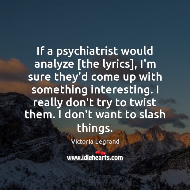 If a psychiatrist would analyze [the lyrics], I’m sure they’d come up Victoria Legrand Picture Quote