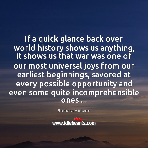 If a quick glance back over world history shows us anything, it Barbara Holland Picture Quote