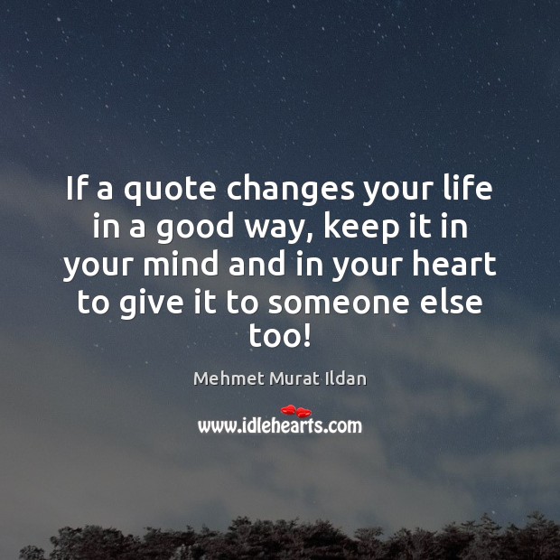 If a quote changes your life in a good way, keep it Mehmet Murat Ildan Picture Quote
