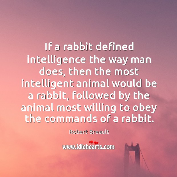 If a rabbit defined intelligence the way man does, then the most Robert Breault Picture Quote