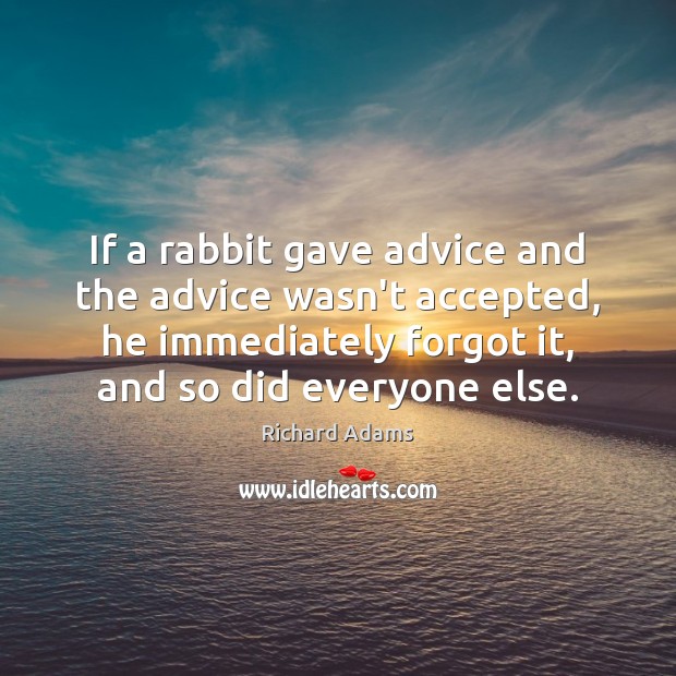 If a rabbit gave advice and the advice wasn’t accepted, he immediately Richard Adams Picture Quote