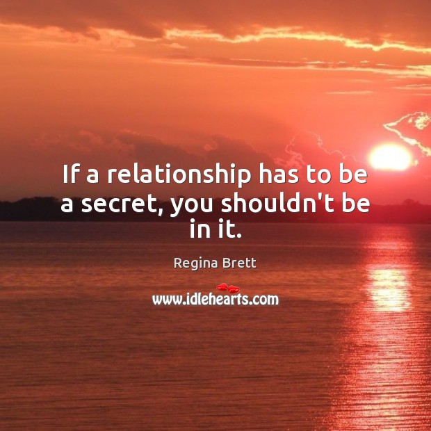 If a relationship has to be a secret, you shouldn’t be in it. Regina Brett Picture Quote