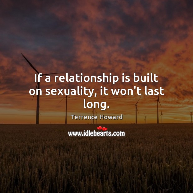 If a relationship is built on sexuality, it won’t last long. Terrence Howard Picture Quote