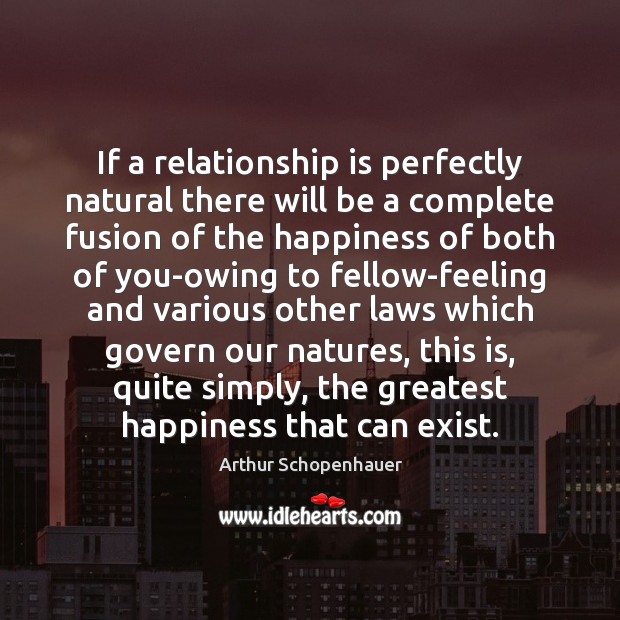 If a relationship is perfectly natural there will be a complete fusion Arthur Schopenhauer Picture Quote
