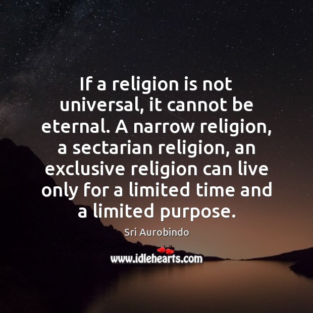 If a religion is not universal, it cannot be eternal. A narrow Sri Aurobindo Picture Quote