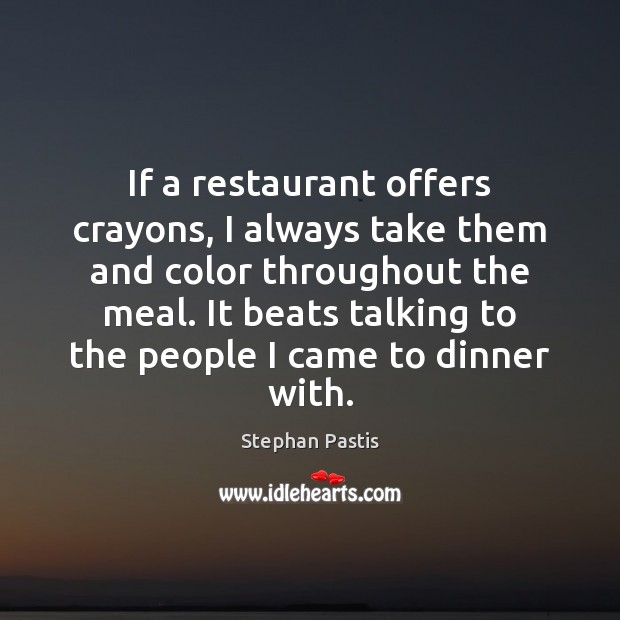 If a restaurant offers crayons, I always take them and color throughout Stephan Pastis Picture Quote
