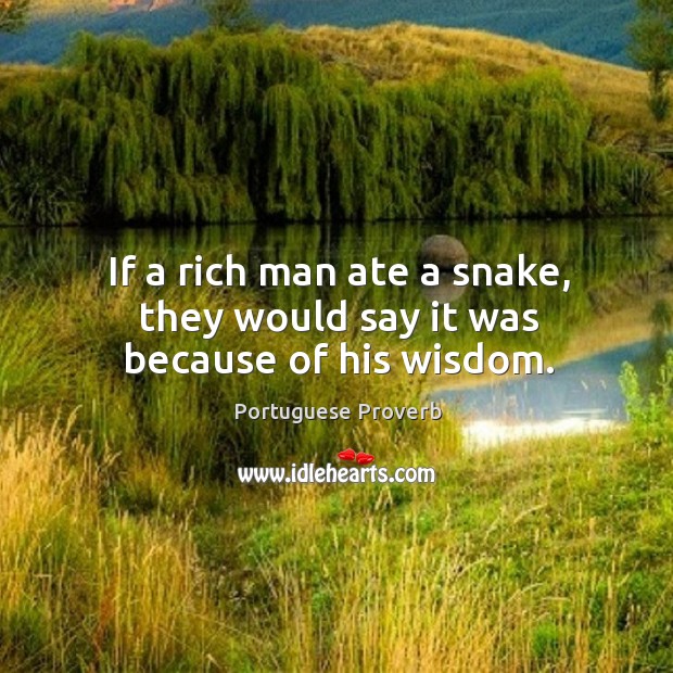 If a rich man ate a snake, they would say it was because of his wisdom. Portuguese Proverbs Image