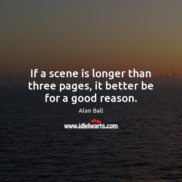 If a scene is longer than three pages, it better be for a good reason. Alan Ball Picture Quote