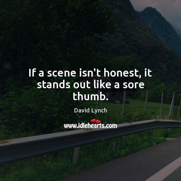 If a scene isn’t honest, it stands out like a sore thumb. David Lynch Picture Quote
