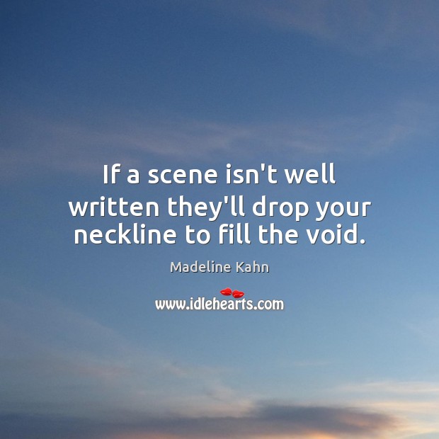 If a scene isn’t well written they’ll drop your neckline to fill the void. Madeline Kahn Picture Quote