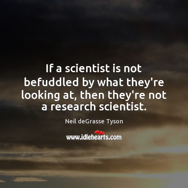 If a scientist is not befuddled by what they’re looking at, then Neil deGrasse Tyson Picture Quote