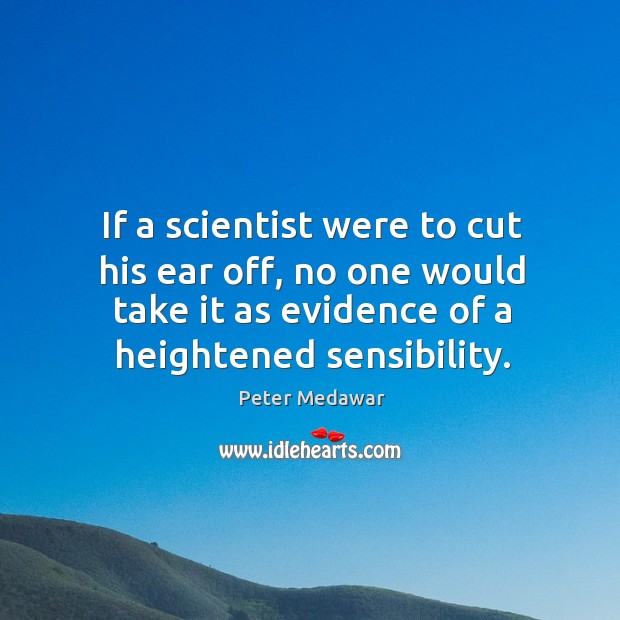 If a scientist were to cut his ear off, no one would Peter Medawar Picture Quote